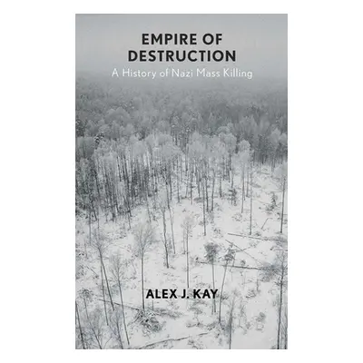 "Empire of Destruction: A History of Nazi Mass Killing" - "" ("Kay Alex J.")