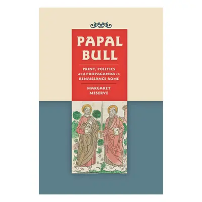 "Papal Bull: Print, Politics, and Propaganda in Renaissance Rome" - "" ("Meserve Margaret")