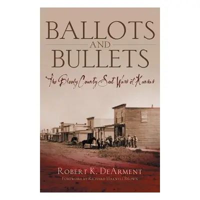 "Ballots and Bullets: The Bloody County Seat Wars of Kansas" - "" ("Dearment Robert K.")