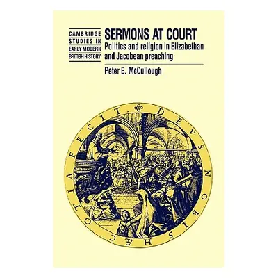 "Sermons at Court: Politics and Religion in Elizabethan and Jacobean Preaching" - "" ("McCulloug