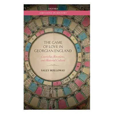 "The Game of Love in Georgian England: Courtship, Emotions, and Material Culture" - "" ("Hollowa