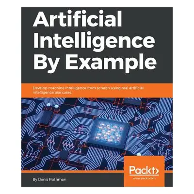 "Artificial Intelligence By Example: Develop machine intelligence from scratch using real artifi