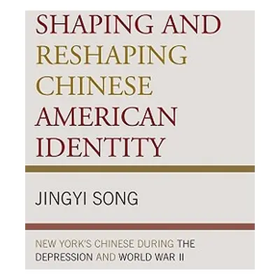 "Shaping and Reshaping Chinese American Identity: New York's Chinese during the Depression and W