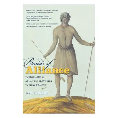 "Bonds of Alliance: Indigenous and Atlantic Slaveries in New France" - "" ("Rushforth Brett")