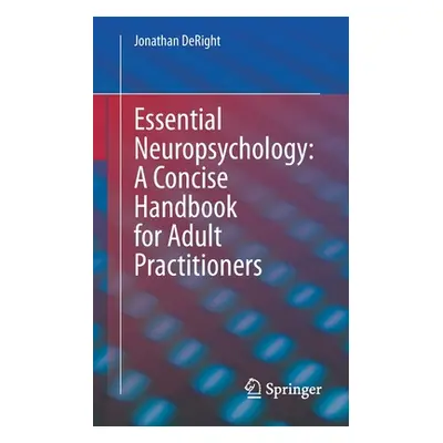 "Essential Neuropsychology: A Concise Handbook for Adult Practitioners" - "" ("Deright Jonathan"