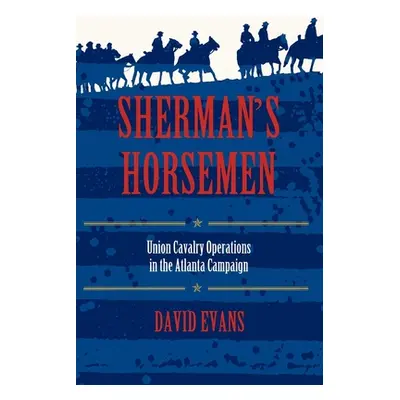 "Sherman's Horsemen: Union Cavalry Operations in the Atlanta Campaign" - "" ("Evans David")