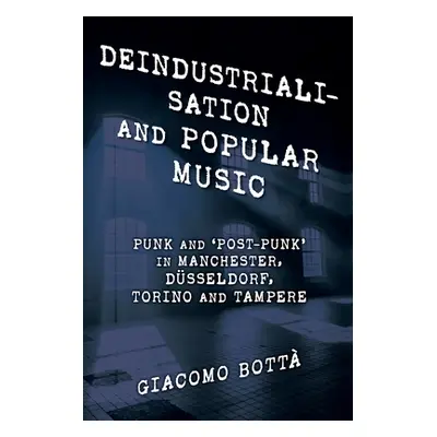 "Deindustrialisation and Popular Music: Punk and 'Post-Punk' in Manchester, Dsseldorf, Torino an