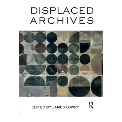 "Displaced Archives" - "" ("Lowry James")