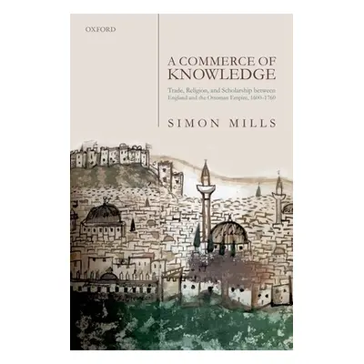 "A Commerce of Knowledge: Trade, Religion, and Scholarship Between England and the Ottoman Empir