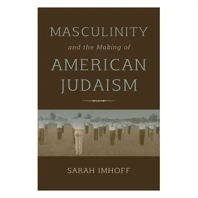 "Masculinity and the Making of American Judaism" - "" ("Imhoff Sarah")