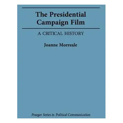 "The Presidential Campaign Film: A Critical History" - "" ("Morreale Joanne")