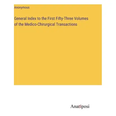 "General Index to the First Fifty-Three Volumes of the Medico-Chirurgical Transactions" - "" ("A