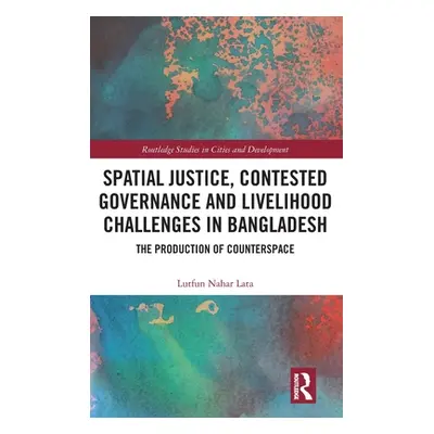 "Spatial Justice, Contested Governance and Livelihood Challenges in Bangladesh: The Production o