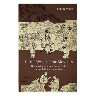 "In the Wake of the Mongols: The Making of a New Social Order in North China, 1200-1600" - "" ("