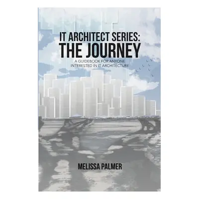 "IT Architect Series: The Journey: A Guidebook for Anyone Interested in IT Architecture" - "" ("