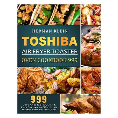 "Toshiba Air Fryer Toaster Oven Cookbook 999: 999 Days Affordable, Quick & Easy Recipes to Effor