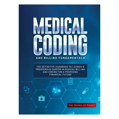 "Medical Coding and Billing Fundamentals: The Definitive Handbook to Launch a Prosperous Career 