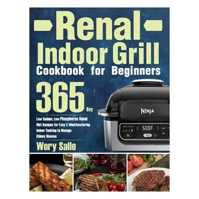 "Renal Indoor Grill Cookbook for Beginners: 365-Day Low Sodium, Low Phosphorus Renal Diet Recipe