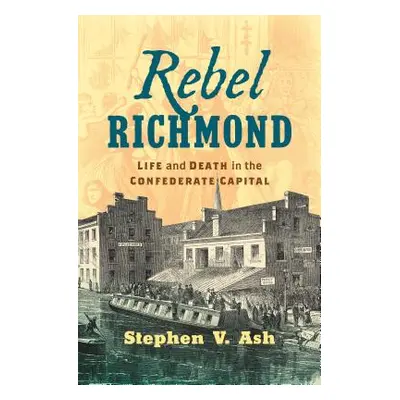 "Rebel Richmond: Life and Death in the Confederate Capital" - "" ("Ash Stephen V.")