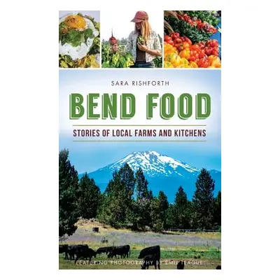 "Bend Food: Stories of Local Farms and Kitchens" - "" ("Rishforth Sara")