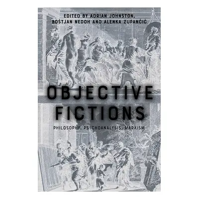 "Objective Fictions: Philosophy, Psychoanalysis, Marxism" - "" ("Johnston Adrian")