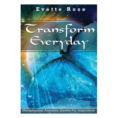 "Transform Everday: Metaphysical Anatomy Quotes for Inspiration" - "" ("Rose Evette")