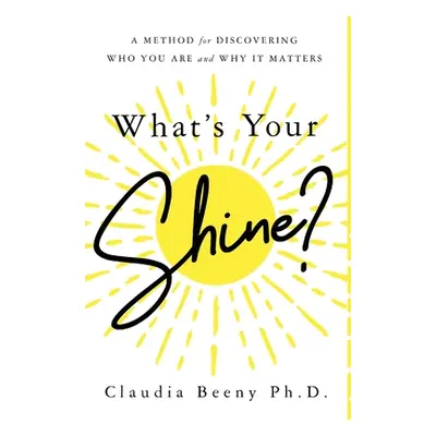 "What's Your Shine?: A Method for Discovering Who You Are and Why It Matters" - "" ("Beeny Claud