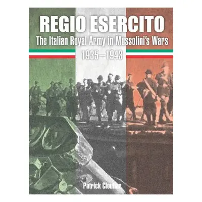 "Regio Esercito: The Italian Royal Army in Mussolini's Wars 1935-1943" - "" ("Cloutier Patrick")