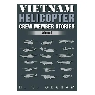 "Vietnam Helicopter Crew Member Stories: Volume 1" - "" ("Graham H. D.")