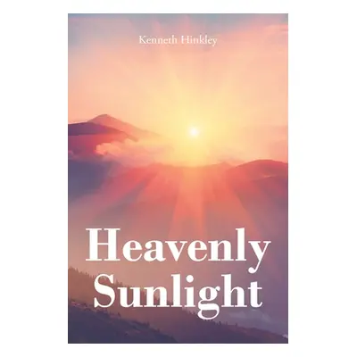 "Heavenly Sunlight: And Other Short Stories That Will Warm Your Heart" - "" ("Hinkley Kenneth")