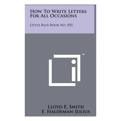 "How To Write Letters For All Occasions: Little Blue Book No. 855" - "" ("Smith Lloyd E.")