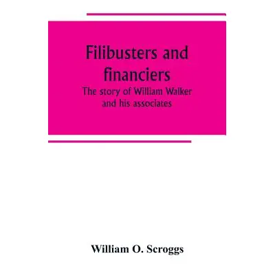 "Filibusters and financiers; the story of William Walker and his associates" - "" ("O. Scroggs W