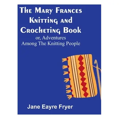 "The Mary Frances Knitting and Crocheting Book; or, Adventures Among the Knitting People" - "" (