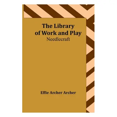 "The Library of Work and Play: Needlecraft" - "" ("Archer Archer Effie")