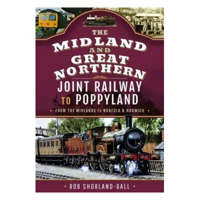 "The Midland & Great Northern Joint Railway to Poppyland: From the Midlands to Norfolk & Norwich