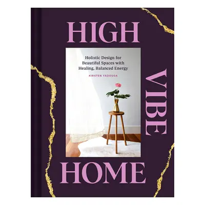 "High Vibe Home: Holistic Design for Beautiful Spaces with Healing, Balanced Energy" - "" ("Yado