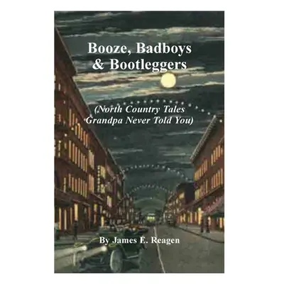 "Booze, Badboys & Bootleggers" - "" ("Reagen James E.")