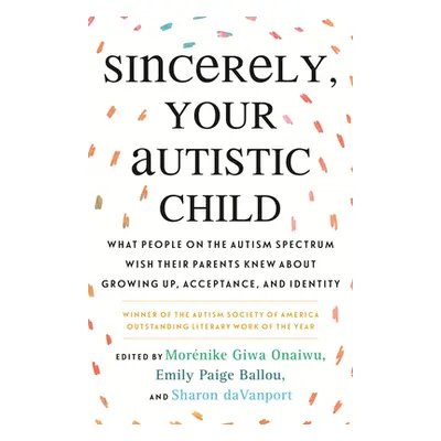 "Sincerely, Your Autistic Child: What People on the Autism Spectrum Wish Their Parents Knew abou