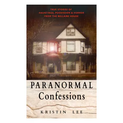 "Paranormal Confessions: True Stories of Hauntings, Possession, and Horror from the Bellaire Hou