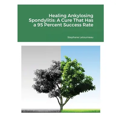 "Healing Ankylosing Spondylitis: A Cure That Has a 95 Percent Success Rate" - "" ("Letourneau St