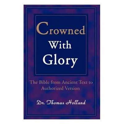 "Crowned with Glory: The Bible from Ancient Text to Authorized Version" - "" ("Holland Thomas")