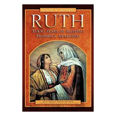 "Ruth 3,000 Years of Sleeping Prophecy Awakened" - "" ("McNeil Diane A.")