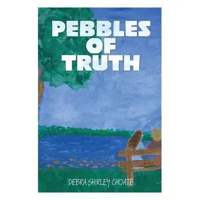 "Pebbles of Truth" - "" ("Choate Debra Shirley")