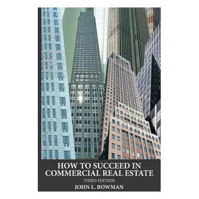 "How to Succeed in Commercial Real Estate" - "" ("Bowman John L.")