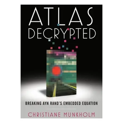 "Atlas Decrypted: Breaking Ayn Rand's Embedded Equation" - "" ("Munkholm Christiane")