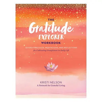 "The Gratitude Explorer Workbook: Guided Practices, Meditations, and Reflections for Cultivating