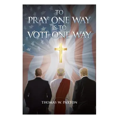 "To Pray One Way is to Vote One Way" - "" ("Paxton Thomas W.")