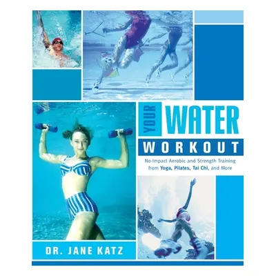 Your Water Workout: No-Impact Aerobic and Strength Training From Yoga, Pilates, Tai Chi, and Mor