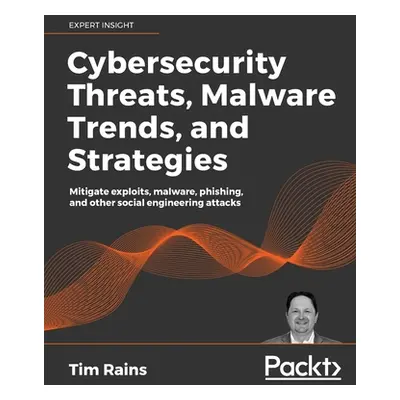 "Cybersecurity Threats, Malware Trends, and Strategies: Mitigate exploits, malware, phishing, an