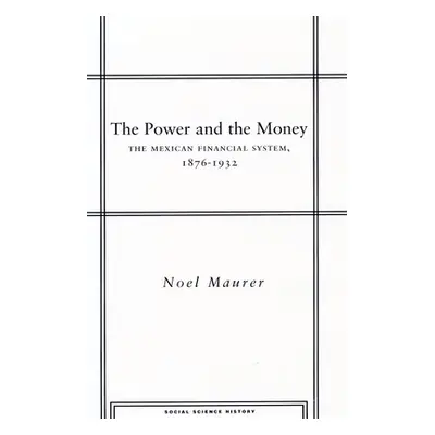 "The Power and the Money: The Mexican Financial System, 1876-1932" - "" ("Maurer Noel")